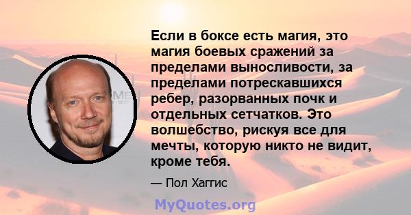 Если в боксе есть магия, это магия боевых сражений за пределами выносливости, за пределами потрескавшихся ребер, разорванных почк и отдельных сетчатков. Это волшебство, рискуя все для мечты, которую никто не видит,