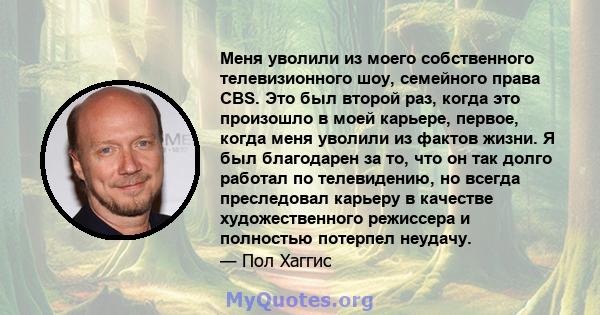 Меня уволили из моего собственного телевизионного шоу, семейного права CBS. Это был второй раз, когда это произошло в моей карьере, первое, когда меня уволили из фактов жизни. Я был благодарен за то, что он так долго