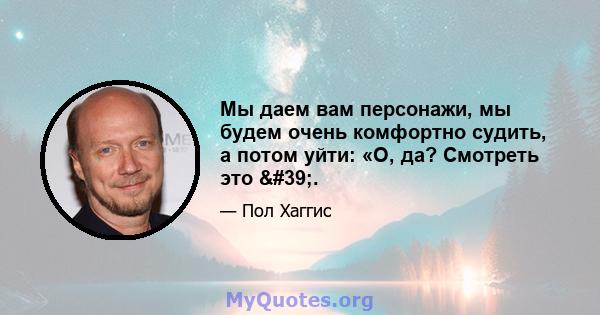 Мы даем вам персонажи, мы будем очень комфортно судить, а потом уйти: «О, да? Смотреть это '.