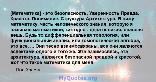 [Математика] - это безопасность. Уверенность Правда. Красота. Понимание. Структура Архитектура. Я вижу математику, часть человеческого знания, которую я называю математикой, как одно - одна великая, славная вещь. Будь