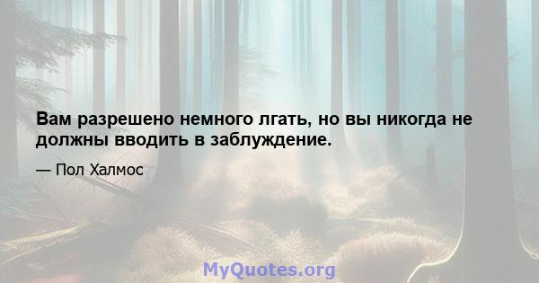 Вам разрешено немного лгать, но вы никогда не должны вводить в заблуждение.