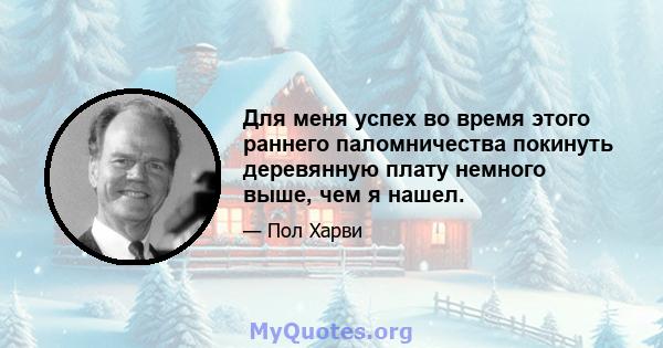 Для меня успех во время этого раннего паломничества покинуть деревянную плату немного выше, чем я нашел.