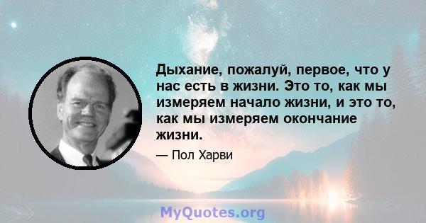 Дыхание, пожалуй, первое, что у нас есть в жизни. Это то, как мы измеряем начало жизни, и это то, как мы измеряем окончание жизни.