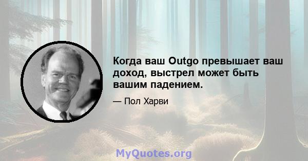 Когда ваш Outgo превышает ваш доход, выстрел может быть вашим падением.