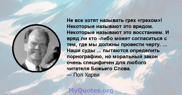 Не все хотят называть грех «грехом»! Некоторые называют это вредом. Некоторые называют это восстанием. И вряд ли кто -либо может согласиться с тем, где мы должны провести черту. ... Наши суды ... пытаются определить