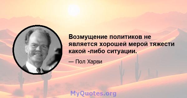 Возмущение политиков не является хорошей мерой тяжести какой -либо ситуации.