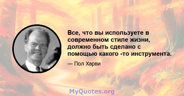 Все, что вы используете в современном стиле жизни, должно быть сделано с помощью какого -то инструмента.