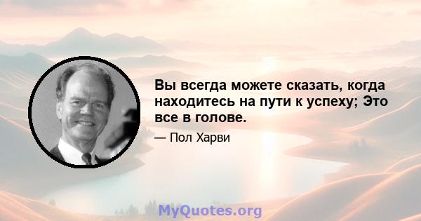 Вы всегда можете сказать, когда находитесь на пути к успеху; Это все в голове.