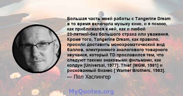 Большая часть моей работы с Tangerine Dream в то время включала музыку кино, и я помню, как приближался к ней, как и любой 23-летний-без большого страха или уважения. Кроме того, Tangerine Dream, как правило, просили