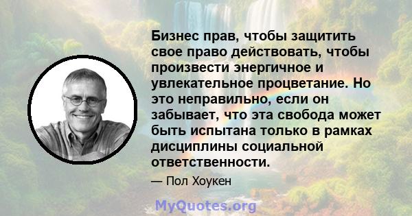 Бизнес прав, чтобы защитить свое право действовать, чтобы произвести энергичное и увлекательное процветание. Но это неправильно, если он забывает, что эта свобода может быть испытана только в рамках дисциплины