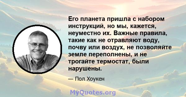 Его планета пришла с набором инструкций, но мы, кажется, неуместно их. Важные правила, такие как не отравляют воду, почву или воздух, не позволяйте земле переполнены, и не трогайте термостат, были нарушены.