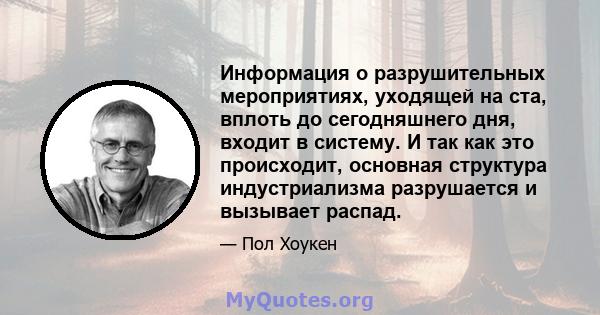 Информация о разрушительных мероприятиях, уходящей на ста, вплоть до сегодняшнего дня, входит в систему. И так как это происходит, основная структура индустриализма разрушается и вызывает распад.