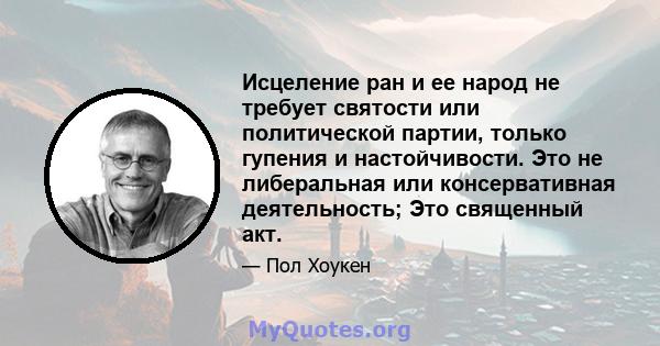 Исцеление ран и ее народ не требует святости или политической партии, только гупения и настойчивости. Это не либеральная или консервативная деятельность; Это священный акт.