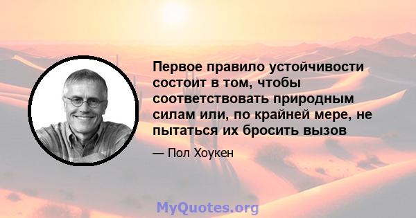 Первое правило устойчивости состоит в том, чтобы соответствовать природным силам или, по крайней мере, не пытаться их бросить вызов