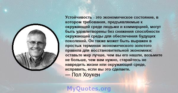 Устойчивость - это экономическое состояние, в котором требования, предъявляемые к окружающей среде людьми и коммерцией, могут быть удовлетворены без снижения способности окружающей среды для обеспечения будущих