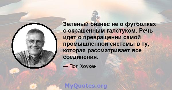 Зеленый бизнес не о футболках с окрашенным галстуком. Речь идет о превращении самой промышленной системы в ту, которая рассматривает все соединения.