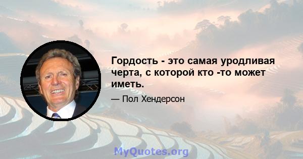 Гордость - это самая уродливая черта, с которой кто -то может иметь.