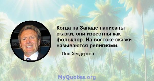 Когда на Западе написаны сказки, они известны как фольклор. На востоке сказки называются религиями.