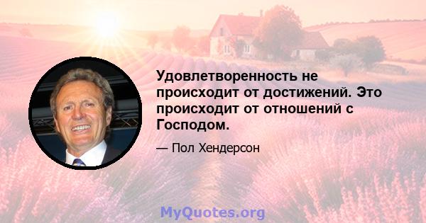 Удовлетворенность не происходит от достижений. Это происходит от отношений с Господом.