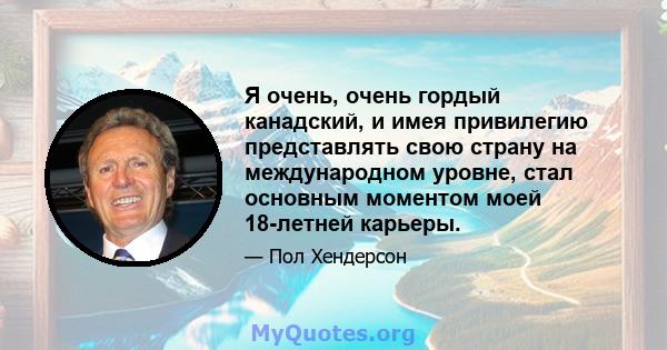 Я очень, очень гордый канадский, и имея привилегию представлять свою страну на международном уровне, стал основным моментом моей 18-летней карьеры.