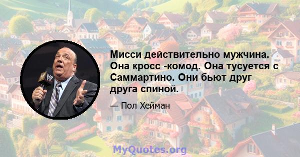 Мисси действительно мужчина. Она кросс -комод. Она тусуется с Саммартино. Они бьют друг друга спиной.