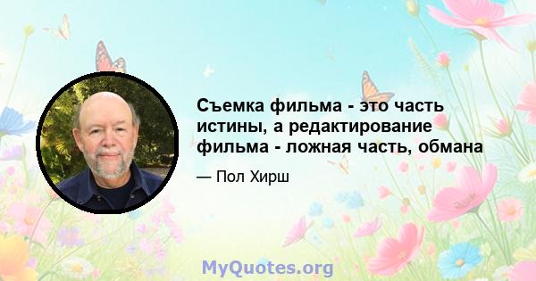 Съемка фильма - это часть истины, а редактирование фильма - ложная часть, обмана