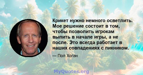 Крикет нужно немного осветлить. Мое решение состоит в том, чтобы позволить игрокам выпить в начале игры, а не после. Это всегда работает в наших совпадениях с пикником.