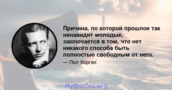 Причина, по которой прошлое так ненавидит молодые, заключается в том, что нет никакого способа быть полностью свободным от него.