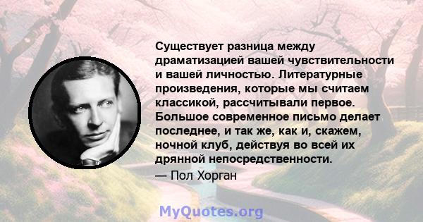 Существует разница между драматизацией вашей чувствительности и вашей личностью. Литературные произведения, которые мы считаем классикой, рассчитывали первое. Большое современное письмо делает последнее, и так же, как