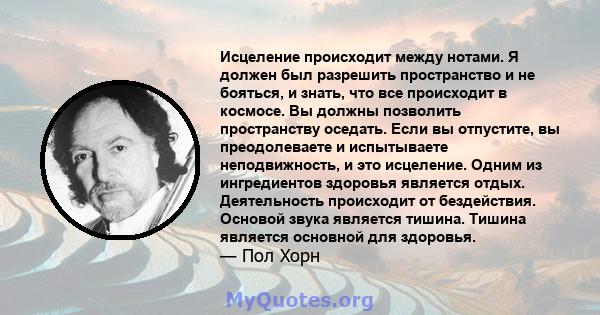 Исцеление происходит между нотами. Я должен был разрешить пространство и не бояться, и знать, что все происходит в космосе. Вы должны позволить пространству оседать. Если вы отпустите, вы преодолеваете и испытываете