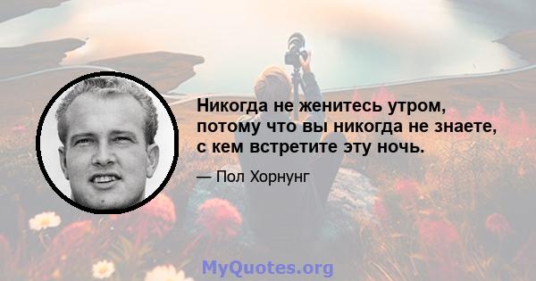 Никогда не женитесь утром, потому что вы никогда не знаете, с кем встретите эту ночь.