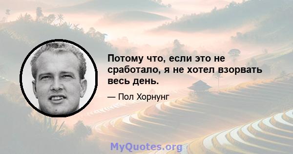 Потому что, если это не сработало, я не хотел взорвать весь день.