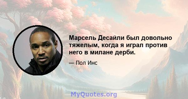 Марсель Десайли был довольно тяжелым, когда я играл против него в милане дерби.