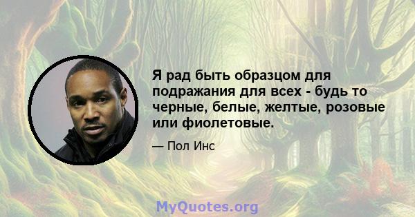 Я рад быть образцом для подражания для всех - будь то черные, белые, желтые, розовые или фиолетовые.