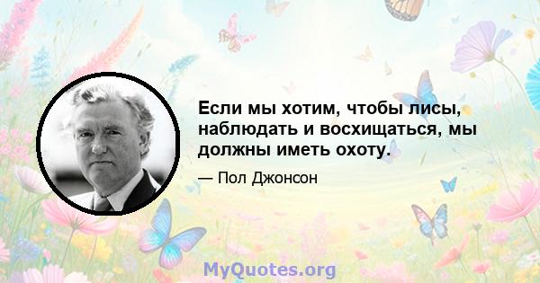 Если мы хотим, чтобы лисы, наблюдать и восхищаться, мы должны иметь охоту.