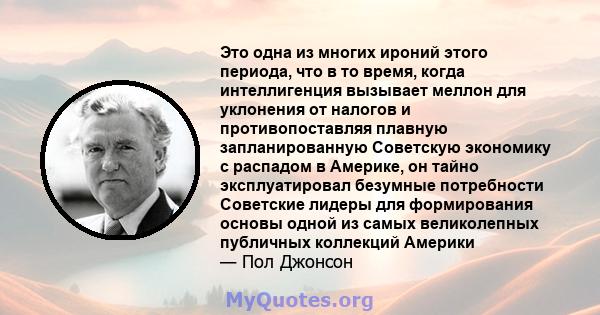 Это одна из многих ироний этого периода, что в то время, когда интеллигенция вызывает меллон для уклонения от налогов и противопоставляя плавную запланированную Советскую экономику с распадом в Америке, он тайно