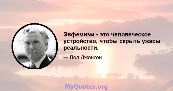 Эвфемизм - это человеческое устройство, чтобы скрыть ужасы реальности.