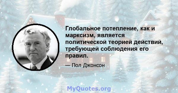 Глобальное потепление, как и марксизм, является политической теорией действий, требующей соблюдения его правил.