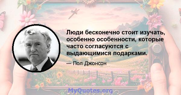 Люди бесконечно стоит изучать, особенно особенности, которые часто согласуются с выдающимися подарками.