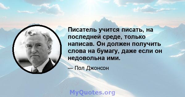 Писатель учится писать, на последней среде, только написав. Он должен получить слова на бумагу, даже если он недовольна ими.