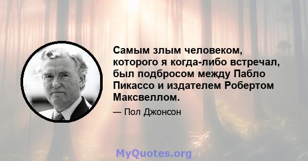 Самым злым человеком, которого я когда-либо встречал, был подбросом между Пабло Пикассо и издателем Робертом Максвеллом.