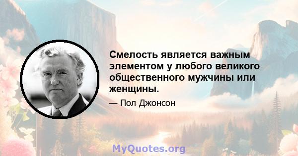 Смелость является важным элементом у любого великого общественного мужчины или женщины.