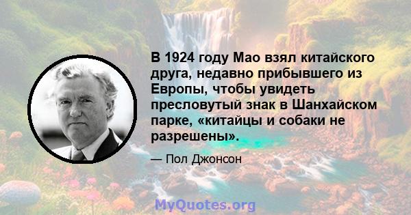 В 1924 году Мао взял китайского друга, недавно прибывшего из Европы, чтобы увидеть пресловутый знак в Шанхайском парке, «китайцы и собаки не разрешены».