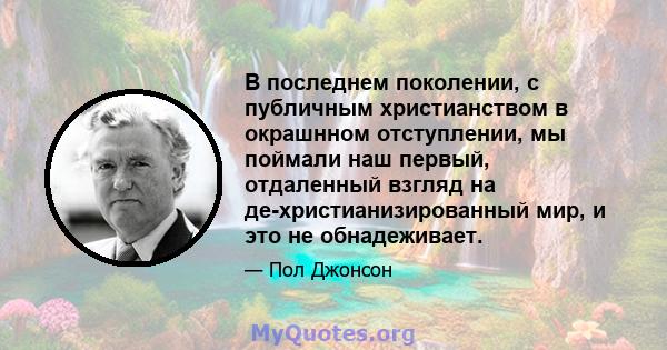 В последнем поколении, с публичным христианством в окрашнном отступлении, мы поймали наш первый, отдаленный взгляд на де-христианизированный мир, и это не обнадеживает.