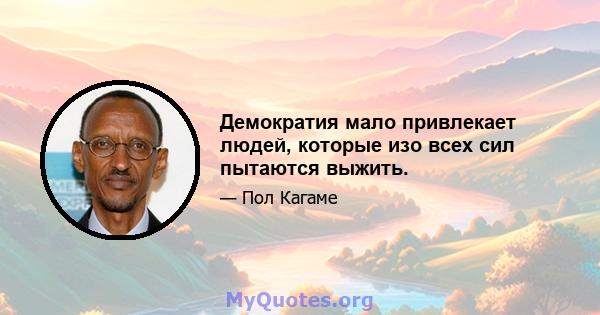 Демократия мало привлекает людей, которые изо всех сил пытаются выжить.