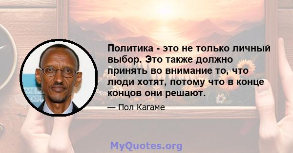 Политика - это не только личный выбор. Это также должно принять во внимание то, что люди хотят, потому что в конце концов они решают.