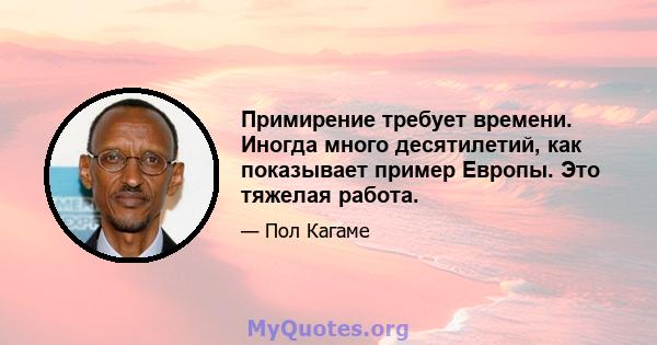 Примирение требует времени. Иногда много десятилетий, как показывает пример Европы. Это тяжелая работа.