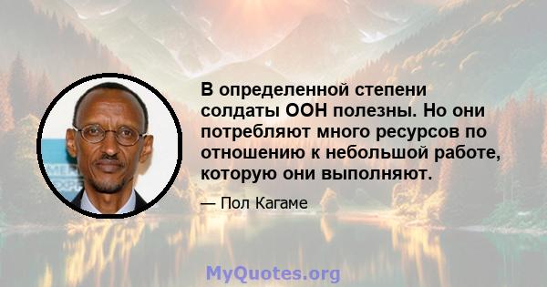 В определенной степени солдаты ООН полезны. Но они потребляют много ресурсов по отношению к небольшой работе, которую они выполняют.