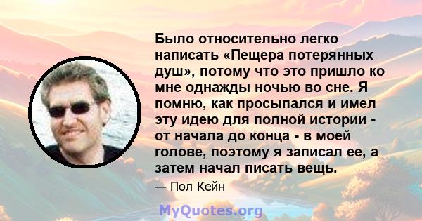 Было относительно легко написать «Пещера потерянных душ», потому что это пришло ко мне однажды ночью во сне. Я помню, как просыпался и имел эту идею для полной истории - от начала до конца - в моей голове, поэтому я