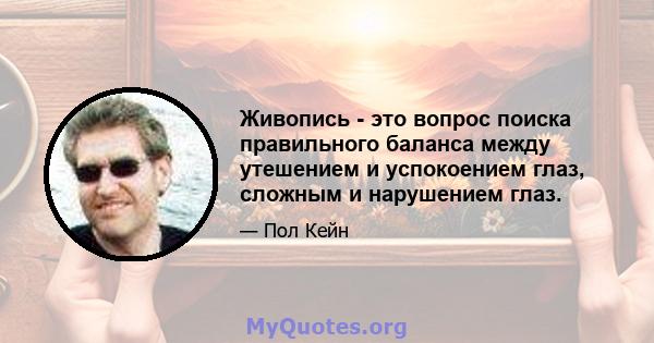 Живопись - это вопрос поиска правильного баланса между утешением и успокоением глаз, сложным и нарушением глаз.